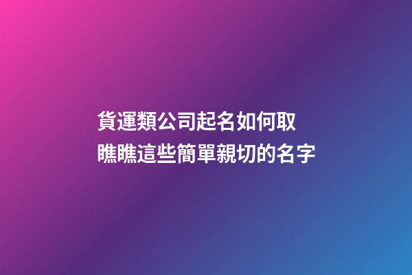 貨運類公司起名如何取 瞧瞧這些簡單親切的名字-第1張-公司起名-玄機派
